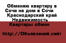 Обменяю квартиру в Сочи на дом в Сочи. - Краснодарский край Недвижимость » Квартиры обмен   